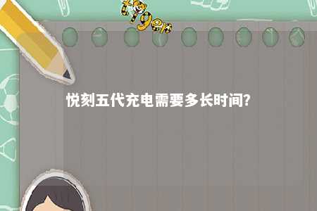 悦刻五代充电需要多长时间	？ 